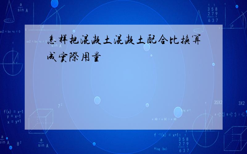 怎样把混凝土混凝土配合比换算成实际用量