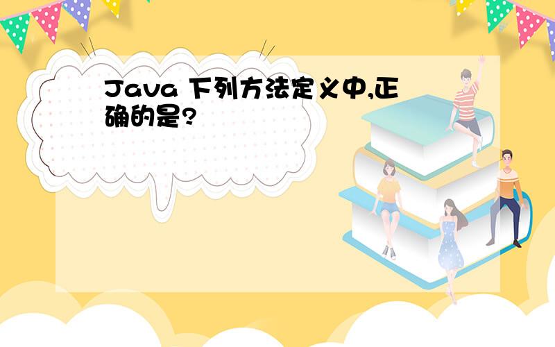 Java 下列方法定义中,正确的是?