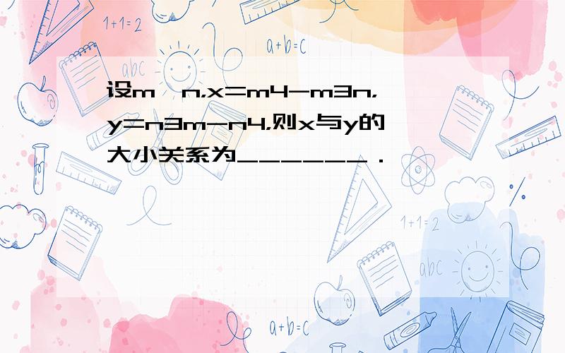 设m≠n，x=m4-m3n，y=n3m-n4，则x与y的大小关系为______．