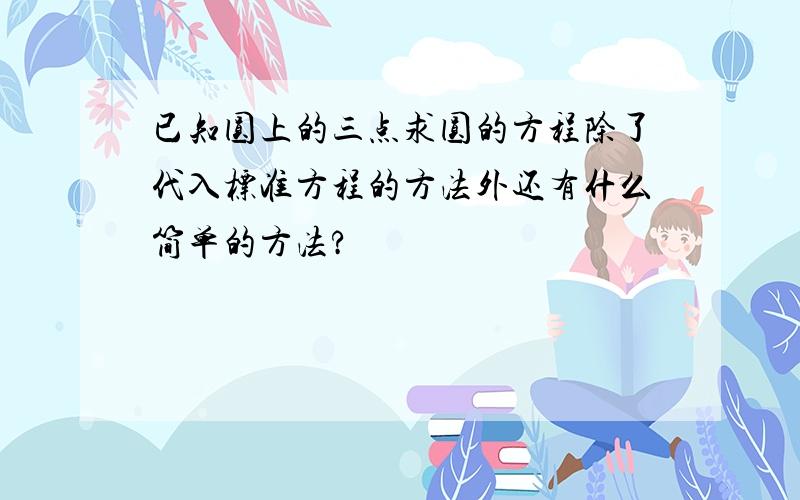 已知圆上的三点求圆的方程除了代入标准方程的方法外还有什么简单的方法?