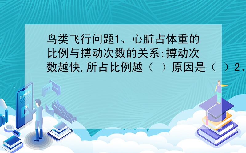 鸟类飞行问题1、心脏占体重的比例与搏动次数的关系:搏动次数越快,所占比例越（ ）原因是（ ）2、搏动次数与飞行能力有什么