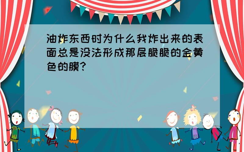 油炸东西时为什么我炸出来的表面总是没法形成那层脆脆的金黄色的膜?