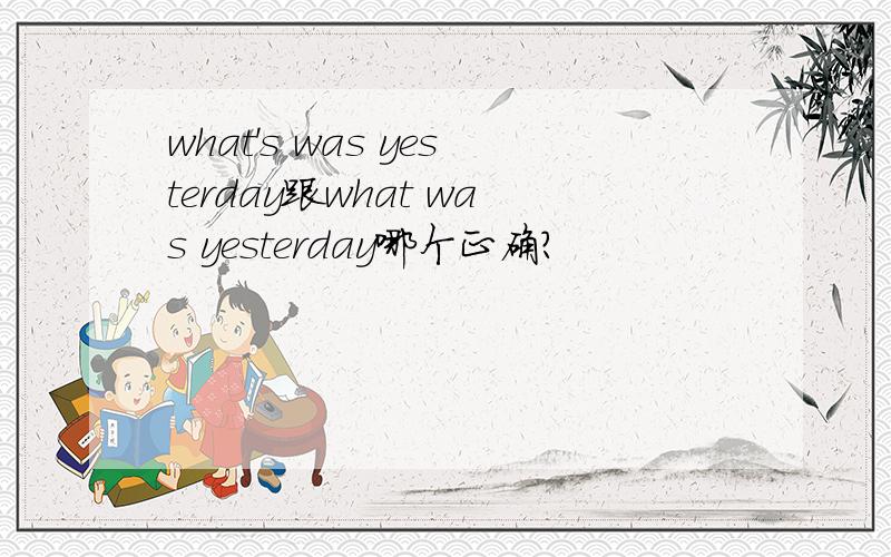 what's was yesterday跟what was yesterday哪个正确?