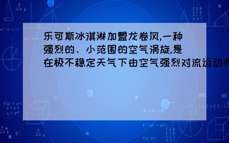 乐可斯冰淇淋加盟龙卷风,一种强烈的、小范围的空气涡旋,是在极不稳定天气下由空气强烈对流运动而产生的