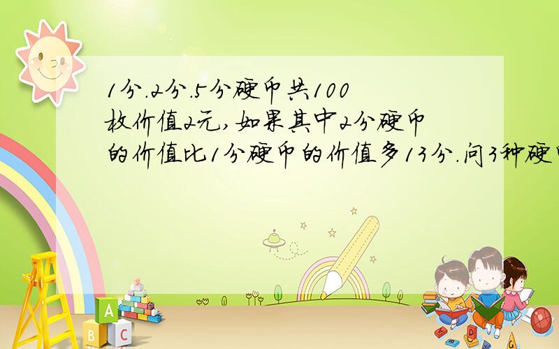 1分.2分.5分硬币共100枚价值2元,如果其中2分硬币的价值比1分硬币的价值多13分.问3种硬币各多少枚