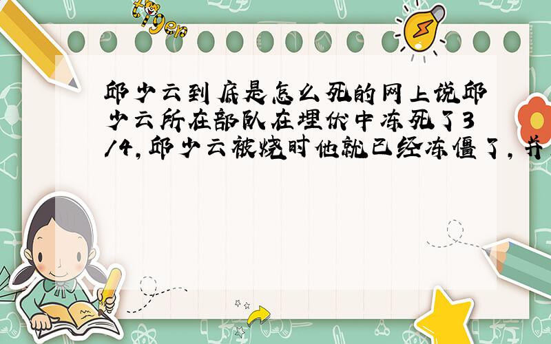 邱少云到底是怎么死的网上说邱少云所在部队在埋伏中冻死了3/4,邱少云被烧时他就已经冻僵了,并且他旁边有个水塘,是真的吗