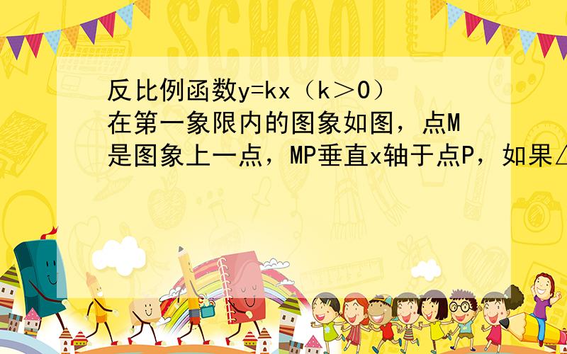 反比例函数y=kx（k＞0）在第一象限内的图象如图，点M是图象上一点，MP垂直x轴于点P，如果△MOP的面积为1，那么k