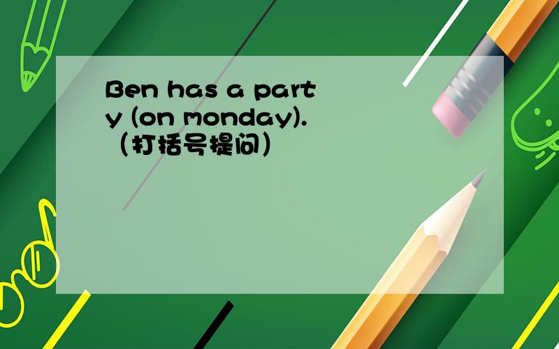 Ben has a party (on monday).（打括号提问）