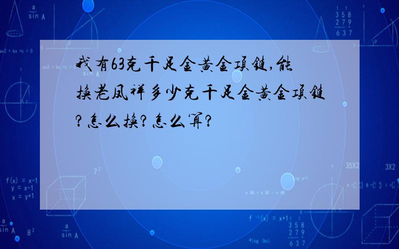 我有63克千足金黄金项链,能换老凤祥多少克千足金黄金项链?怎么换?怎么算?