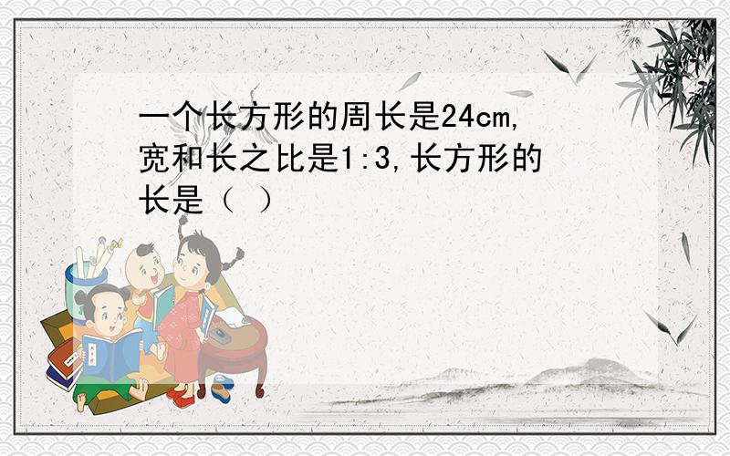 一个长方形的周长是24cm,宽和长之比是1:3,长方形的长是（ ）