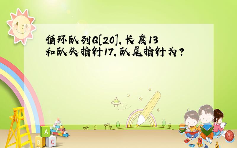 循环队列Q[20],长度13和队头指针17,队尾指针为?