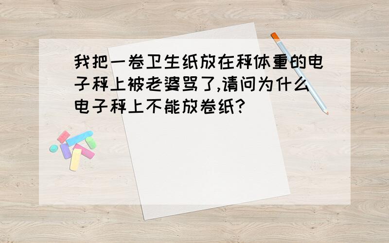 我把一卷卫生纸放在秤体重的电子秤上被老婆骂了,请问为什么电子秤上不能放卷纸?