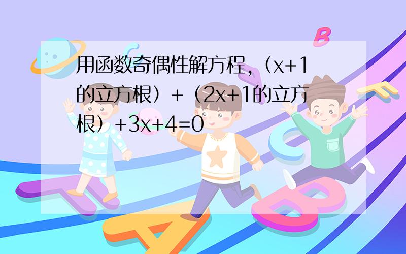 用函数奇偶性解方程,（x+1的立方根）+（2x+1的立方根）+3x+4=0