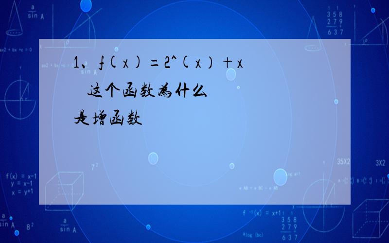 1、f(x)=2^(x）+x³ 这个函数为什么是增函数