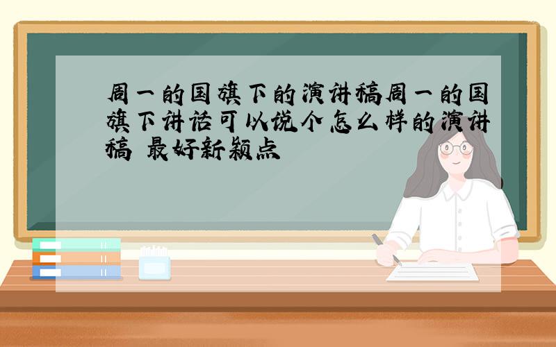 周一的国旗下的演讲稿周一的国旗下讲话可以说个怎么样的演讲稿 最好新颖点