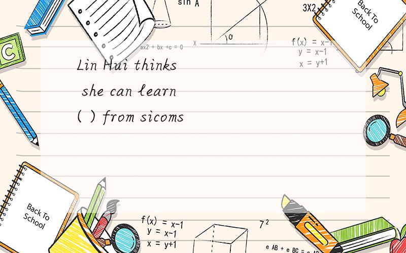 Lin Hui thinks she can learn( ) from sicoms