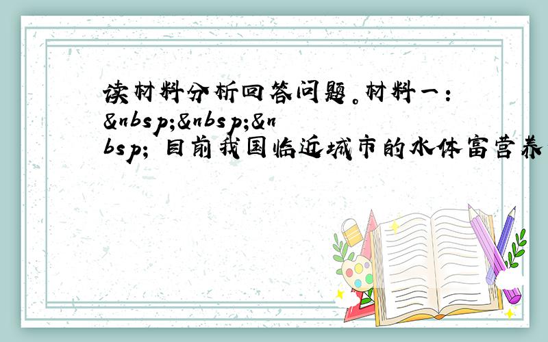 读材料分析回答问题。材料一：    目前我国临近城市的水体富营养化严重，如东海、南海多次发