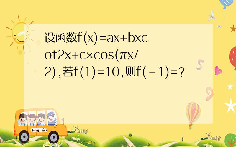 设函数f(x)=ax+bxcot2x+c×cos(πx/2),若f(1)=10,则f(-1)=?