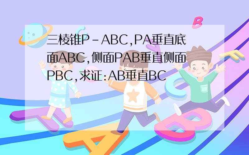 三棱锥P-ABC,PA垂直底面ABC,侧面PAB垂直侧面PBC,求证:AB垂直BC