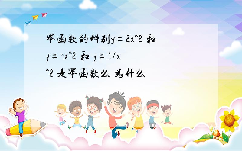 幂函数的辨别y=2x^2 和y=-x^2 和 y=1/x^2 是幂函数么 为什么