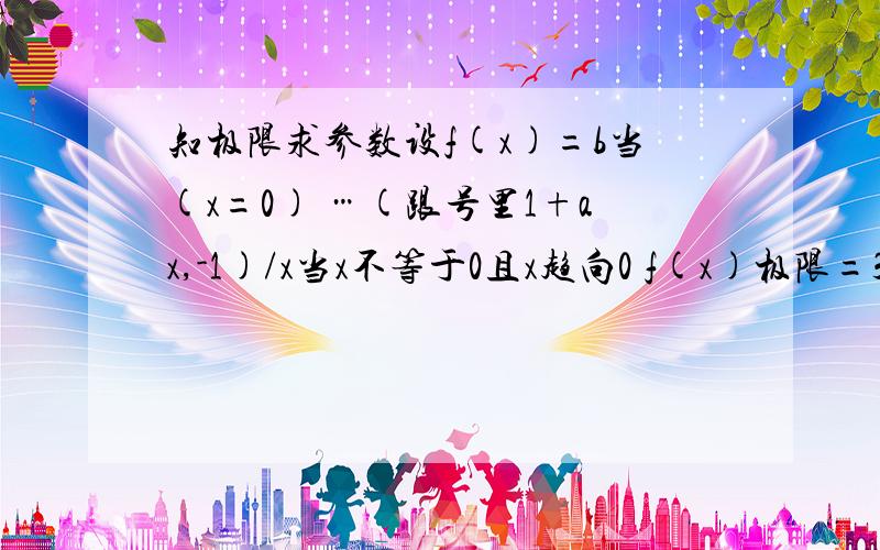 知极限求参数设f(x)=b当(x=0) …(跟号里1+ax,-1)/x当x不等于0且x趋向0 f(x)极限=3,则a,b