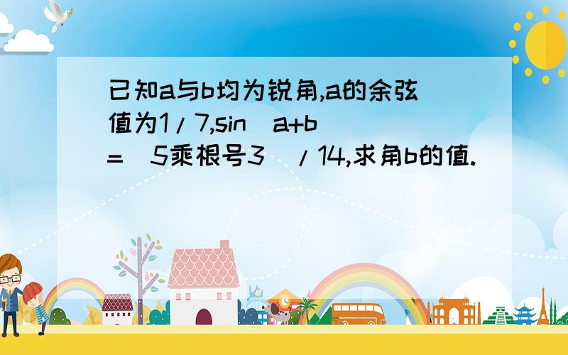 已知a与b均为锐角,a的余弦值为1/7,sin(a+b)=（5乘根号3）/14,求角b的值.