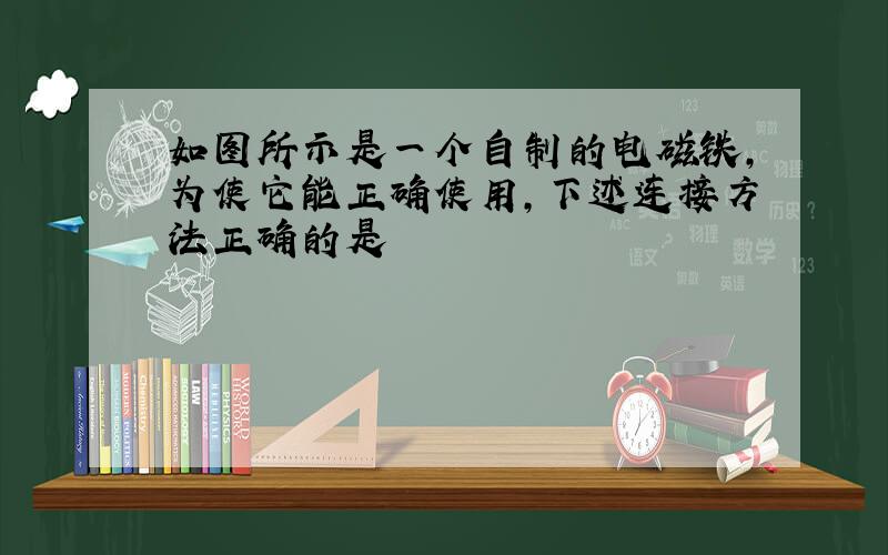 如图所示是一个自制的电磁铁,为使它能正确使用,下述连接方法正确的是