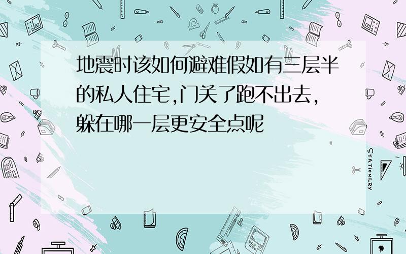 地震时该如何避难假如有三层半的私人住宅,门关了跑不出去,躲在哪一层更安全点呢