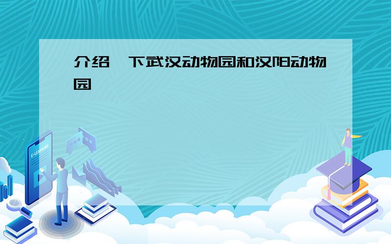 介绍一下武汉动物园和汉阳动物园