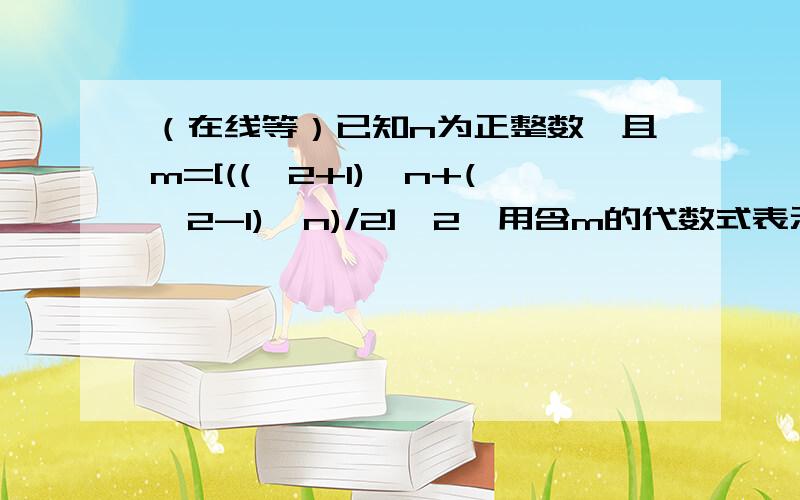 （在线等）已知n为正整数,且m=[((√2+1)^n+(√2-1)^n)/2]^2,用含m的代数式表示（√2-1）^n的