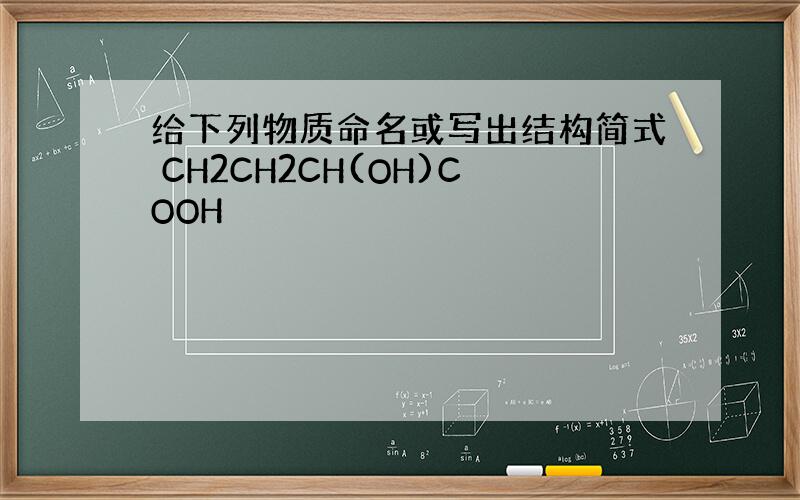 给下列物质命名或写出结构简式 CH2CH2CH(OH)COOH