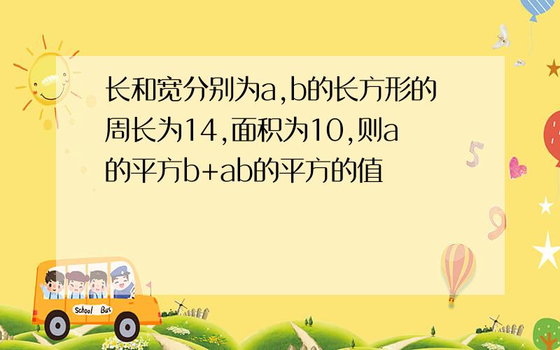 长和宽分别为a,b的长方形的周长为14,面积为10,则a的平方b+ab的平方的值