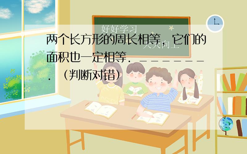 两个长方形的周长相等，它们的面积也一定相等．______．（判断对错）