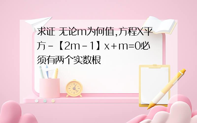 求证 无论m为何值,方程X平方-【2m-1】x＋m=0必须有两个实数根