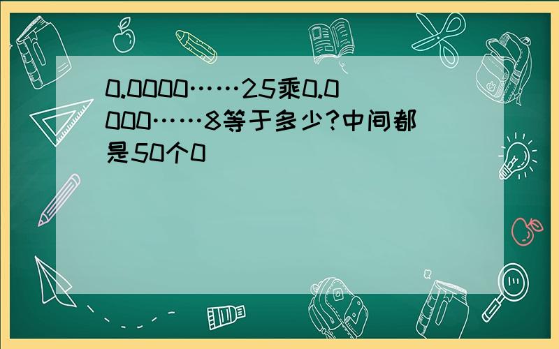 0.0000……25乘0.0000……8等于多少?中间都是50个0