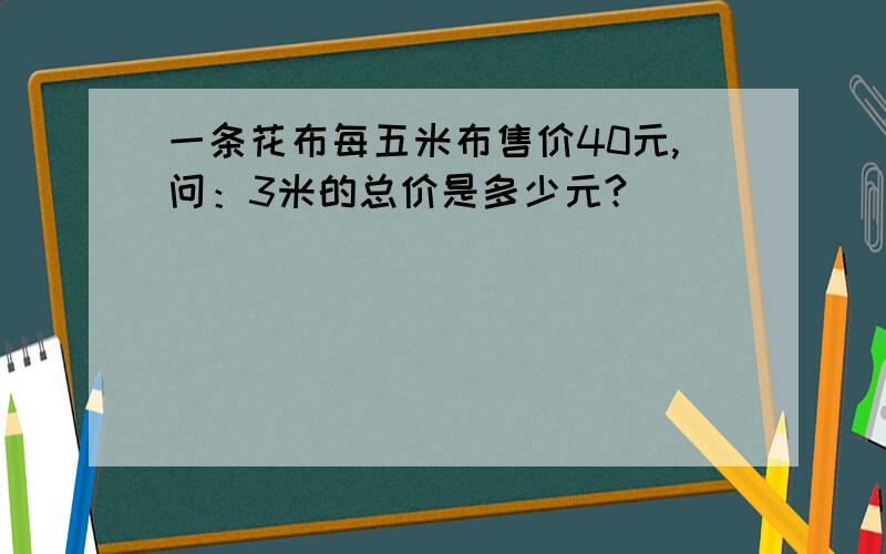 一条花布每五米布售价40元,问：3米的总价是多少元?