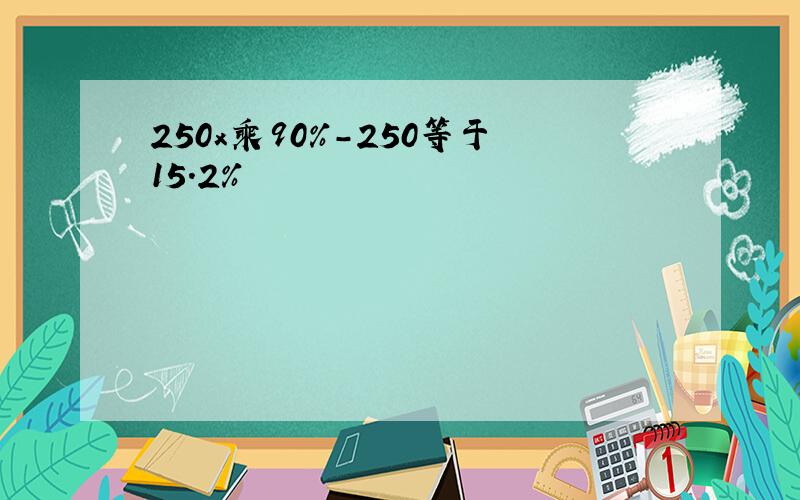 250x乘90%-250等于15.2%