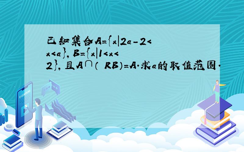 已知集合A={x|2a-2＜x＜a}，B={x|1＜x＜2}，且A∩（∁RB）=A．求a的取值范围．