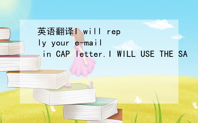 英语翻译I will reply your e-mail in CAP letter.I WILL USE THE SA