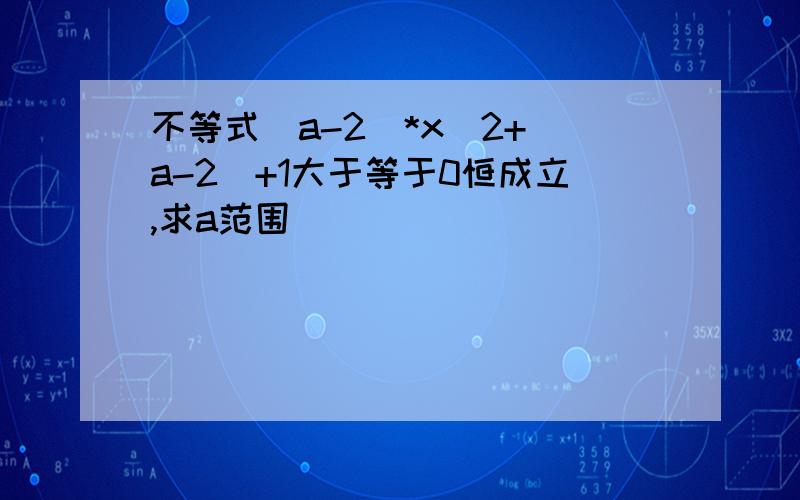 不等式(a-2)*x^2+(a-2)+1大于等于0恒成立,求a范围