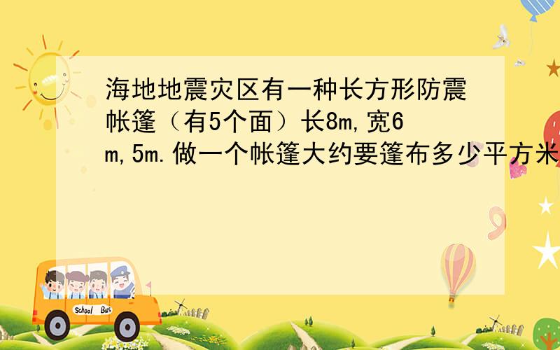 海地地震灾区有一种长方形防震帐篷（有5个面）长8m,宽6m,5m.做一个帐篷大约要篷布多少平方米?列式