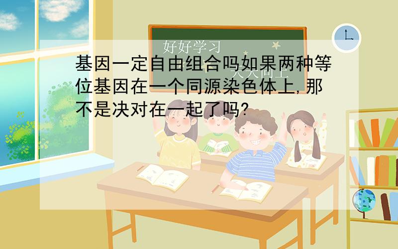 基因一定自由组合吗如果两种等位基因在一个同源染色体上,那不是决对在一起了吗?