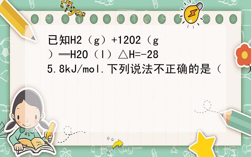 已知H2（g）+12O2（g）═H2O（l）△H=-285.8kJ/mol.下列说法不正确的是（　　）