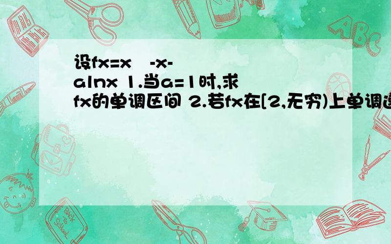 设fx=x²-x-alnx 1.当a=1时,求fx的单调区间 2.若fx在[2,无穷)上单调递增