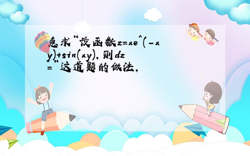 急求“设函数z=xe^(-xy)+sin(xy),则dz=”这道题的做法,