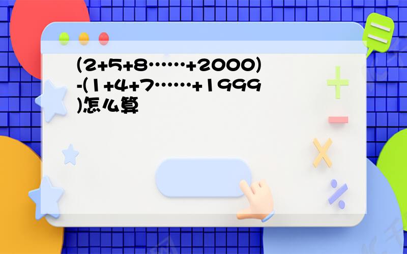 (2+5+8……+2000)-(1+4+7……+1999)怎么算