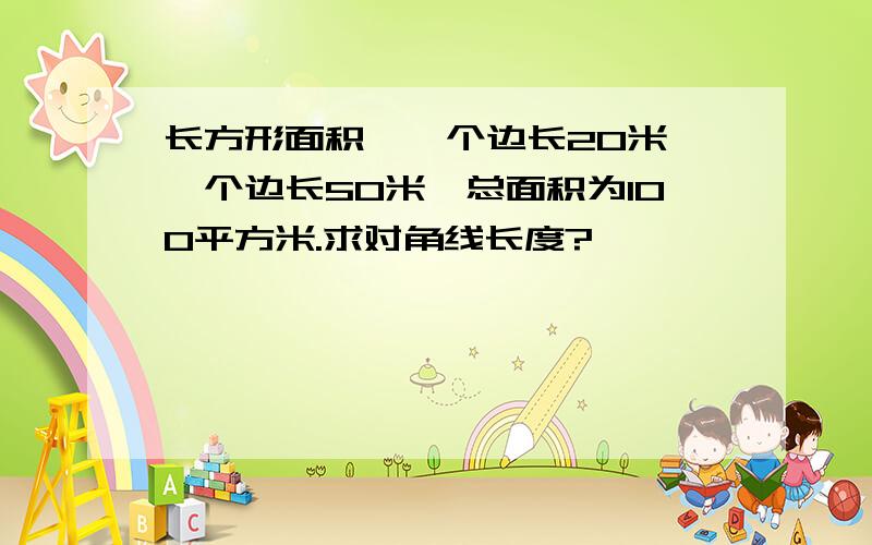 长方形面积、一个边长20米、一个边长50米、总面积为100平方米.求对角线长度?