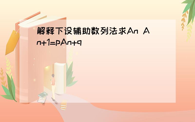 解释下设辅助数列法求An An+1=pAn+q