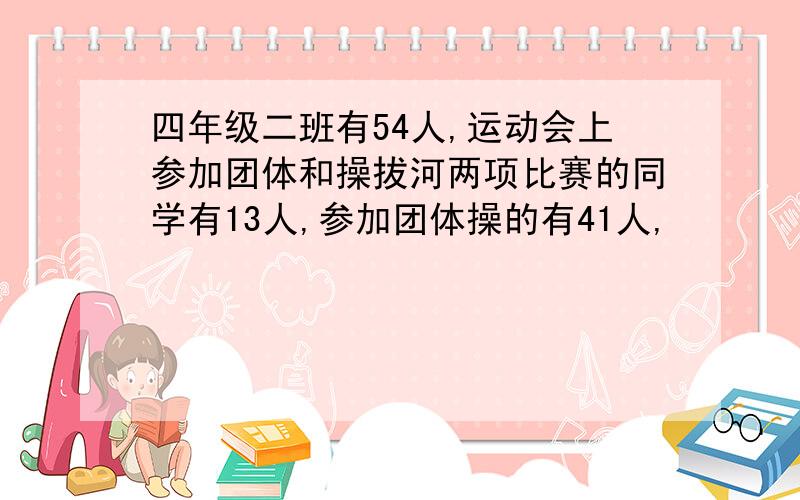 四年级二班有54人,运动会上参加团体和操拔河两项比赛的同学有13人,参加团体操的有41人,