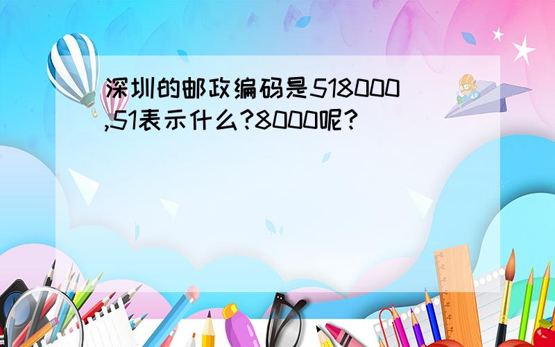 深圳的邮政编码是518000,51表示什么?8000呢?